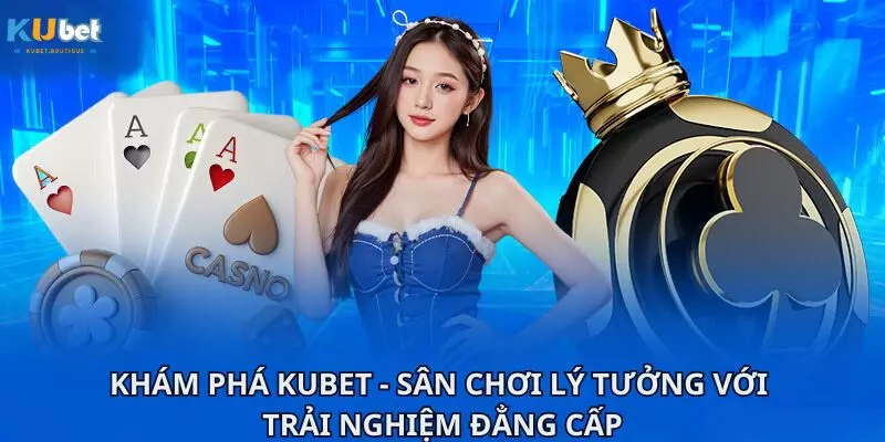 Khám phá Kubet - sân chơi lý tưởng với trải nghiệm đẳng cấp