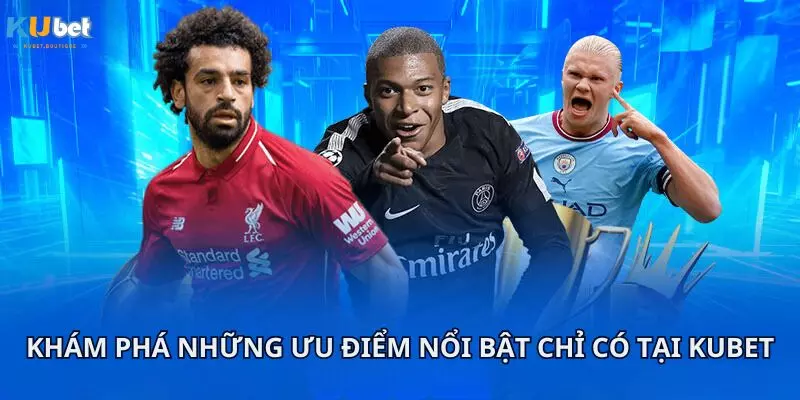 Khám phá những ưu điểm nổi bật chỉ có tại Kubet