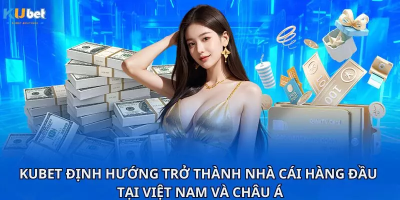 Kubet định hướng trở thành nhà cái hàng đầu tại Việt Nam và châu Á