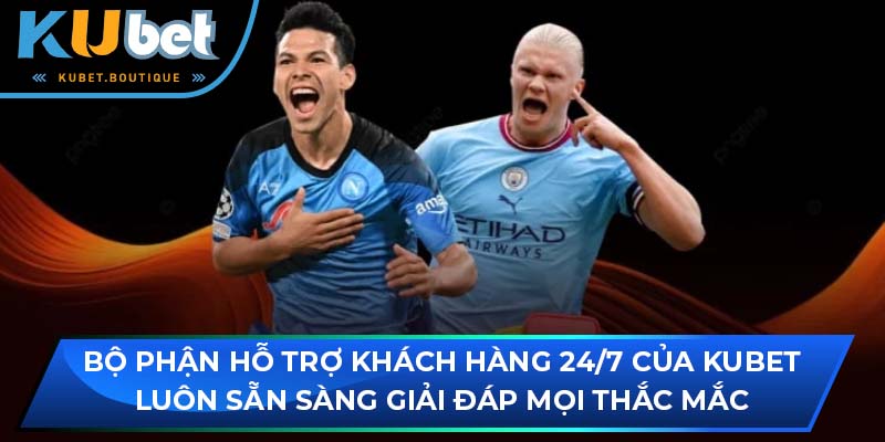 Bộ phận hỗ trợ khách hàng 24/7 của Kubet luôn sẵn sàng giải đáp mọi thắc mắc